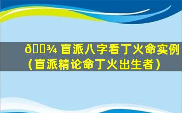 🌾 盲派八字看丁火命实例（盲派精论命丁火出生者）